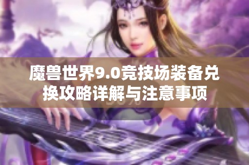 魔兽世界9.0竞技场装备兑换攻略详解与注意事项