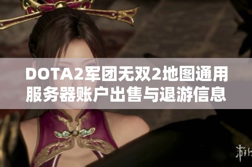 DOTA2军团无双2地图通用服务器账户出售与退游信息分享