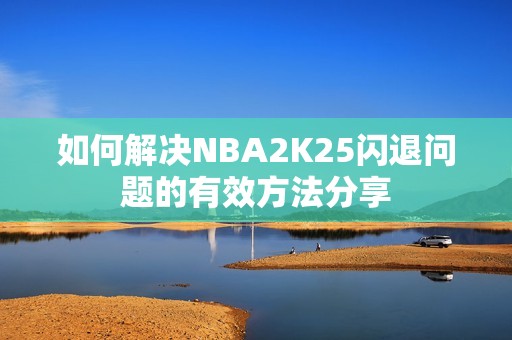 如何解决NBA2K25闪退问题的有效方法分享