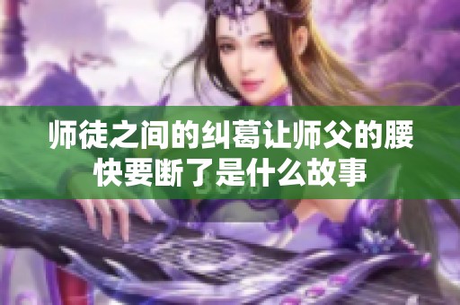 师徒之间的纠葛让师父的腰快要断了是什么故事