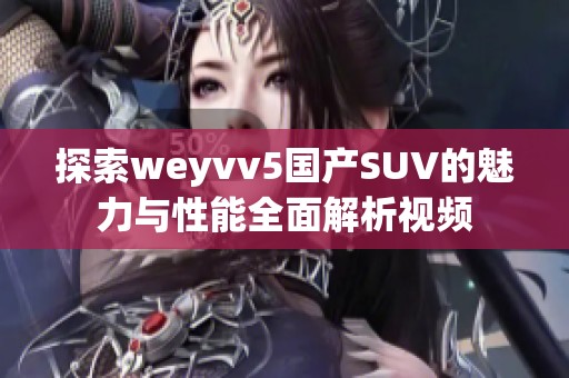 探索weyvv5国产SUV的魅力与性能全面解析视频