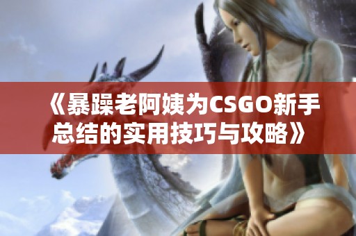 《暴躁老阿姨为CSGO新手总结的实用技巧与攻略》