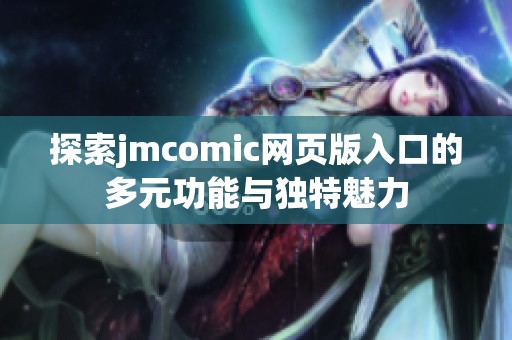 探索jmcomic网页版入口的多元功能与独特魅力