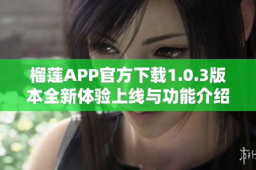 榴莲APP官方下载1.0.3版本全新体验上线与功能介绍