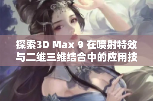 探索3D Max 9 在喷射特效与二维三维结合中的应用技巧与实例