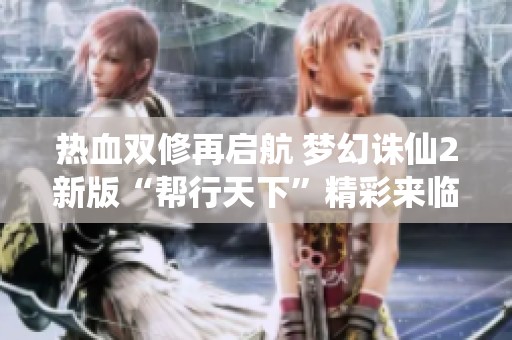 热血双修再启航 梦幻诛仙2新版“帮行天下”精彩来临