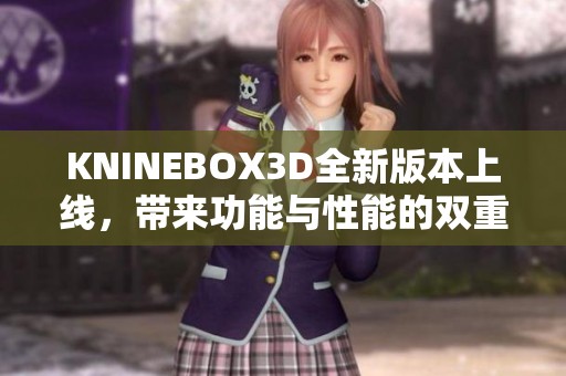 KNINEBOX3D全新版本上线，带来功能与性能的双重提升