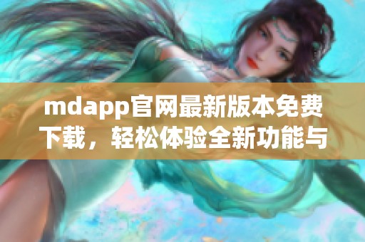 mdapp官网最新版本免费下载，轻松体验全新功能与服务