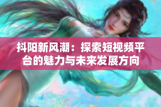 抖阳新风潮：探索短视频平台的魅力与未来发展方向