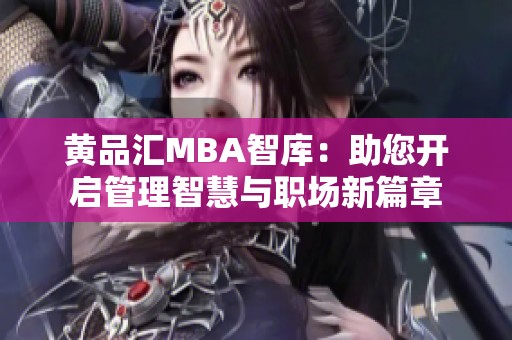 黄品汇MBA智库：助您开启管理智慧与职场新篇章