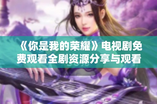 《你是我的荣耀》电视剧免费观看全剧资源分享与观看攻略