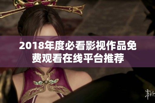 2018年度必看影视作品免费观看在线平台推荐