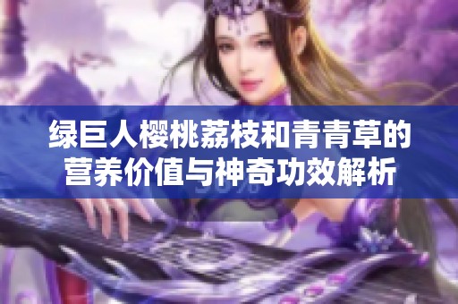 绿巨人樱桃荔枝和青青草的营养价值与神奇功效解析