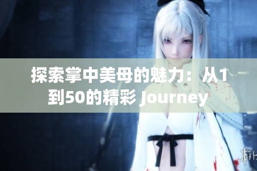 探索掌中美母的魅力：从1到50的精彩 Journey