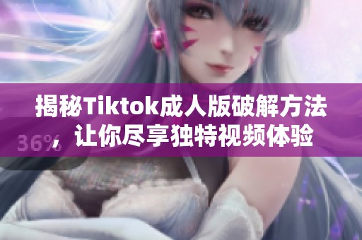 揭秘Tiktok成人版破解方法，让你尽享独特视频体验