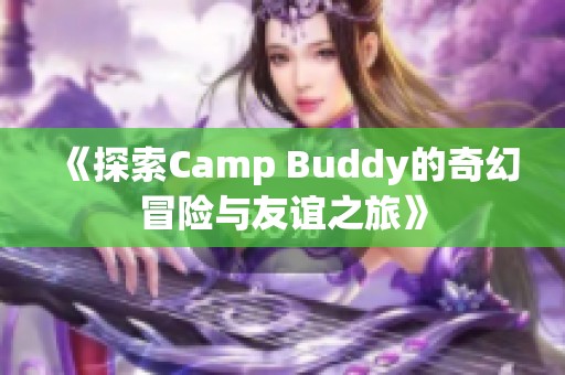 《探索Camp Buddy的奇幻冒险与友谊之旅》