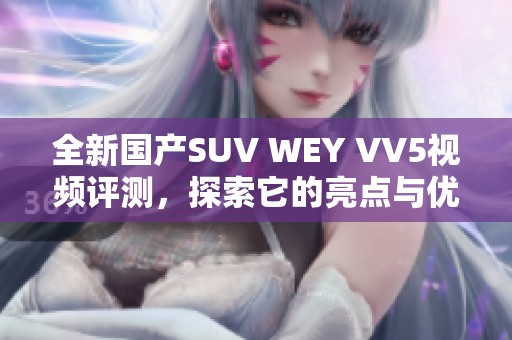 全新国产SUV WEY VV5视频评测，探索它的亮点与优势