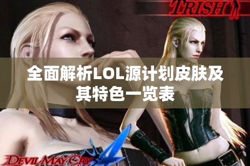 全面解析LOL源计划皮肤及其特色一览表