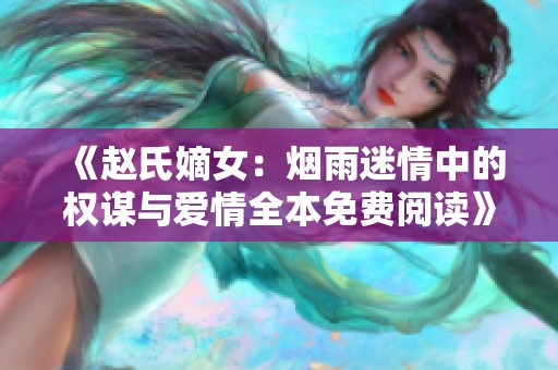 《赵氏嫡女：烟雨迷情中的权谋与爱情全本免费阅读》