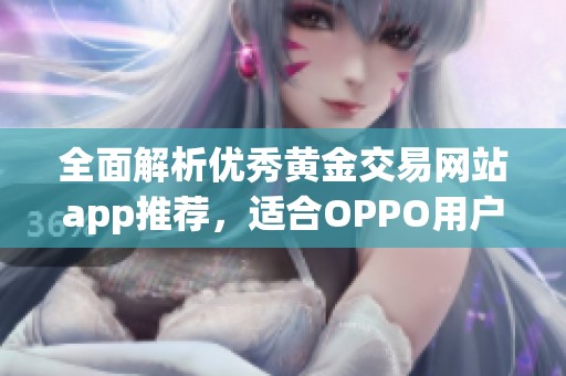 全面解析优秀黄金交易网站app推荐，适合OPPO用户使用