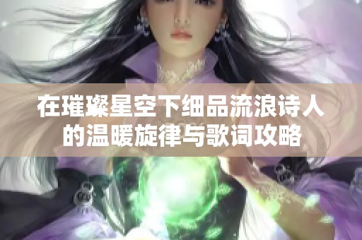 在璀璨星空下细品流浪诗人的温暖旋律与歌词攻略