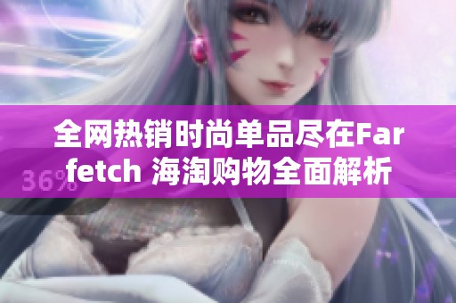 全网热销时尚单品尽在Farfetch 海淘购物全面解析