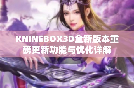 KNINEBOX3D全新版本重磅更新功能与优化详解