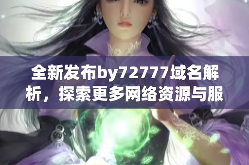 全新发布by72777域名解析，探索更多网络资源与服务