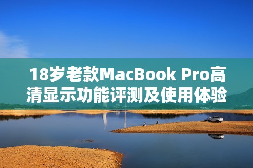 18岁老款MacBook Pro高清显示功能评测及使用体验分享