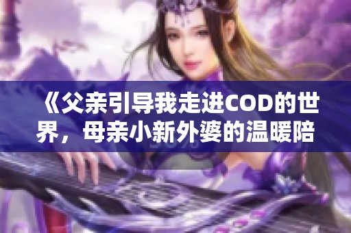 《父亲引导我走进COD的世界，母亲小新外婆的温暖陪伴》