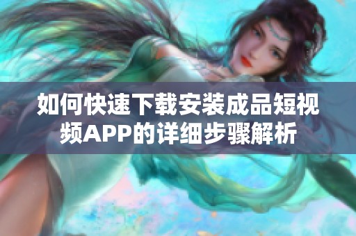 如何快速下载安装成品短视频APP的详细步骤解析