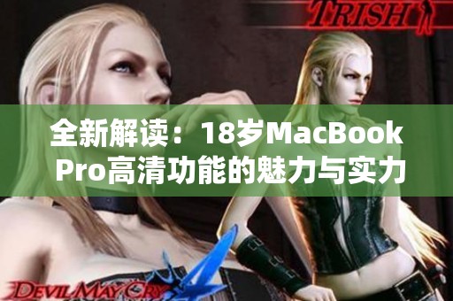 全新解读：18岁MacBook Pro高清功能的魅力与实力