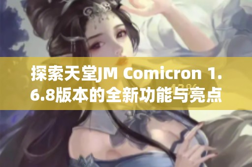 探索天堂JM Comicron 1.6.8版本的全新功能与亮点