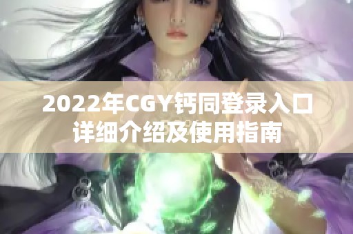 2022年CGY钙同登录入口详细介绍及使用指南