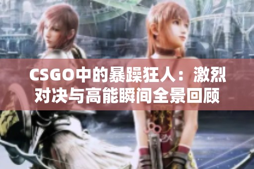 CSGO中的暴躁狂人：激烈对决与高能瞬间全景回顾