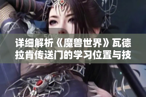 详细解析《魔兽世界》瓦德拉肯传送门的学习位置与技巧