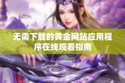 无需下载的黄金网站应用程序在线观看指南