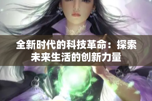 全新时代的科技革命：探索未来生活的创新力量