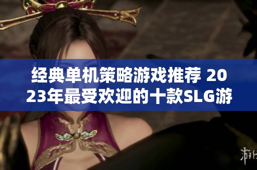 经典单机策略游戏推荐 2023年最受欢迎的十款SLG游戏排行