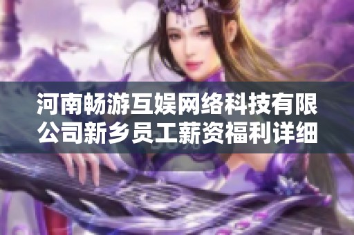 河南畅游互娱网络科技有限公司新乡员工薪资福利详细介绍