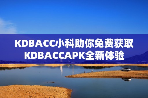 KDBACC小科助你免费获取KDBACCAPK全新体验