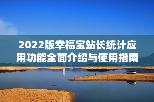 2022版幸福宝站长统计应用功能全面介绍与使用指南