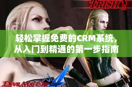 轻松掌握免费的CRM系统，从入门到精通的第一步指南