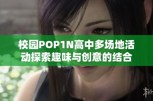 校园POP1N高中多场地活动探索趣味与创意的结合