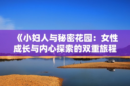 《小妇人与秘密花园：女性成长与内心探索的双重旅程》