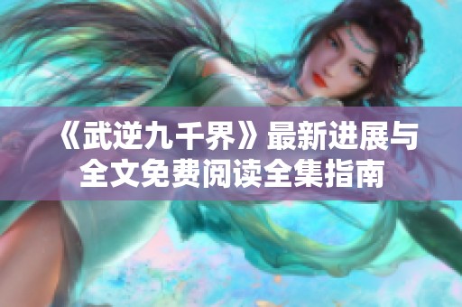 《武逆九千界》最新进展与全文免费阅读全集指南