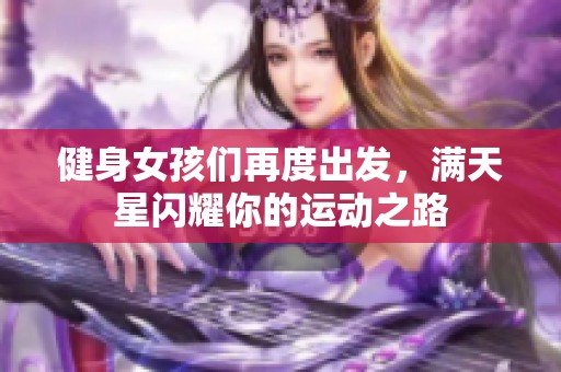 健身女孩们再度出发，满天星闪耀你的运动之路