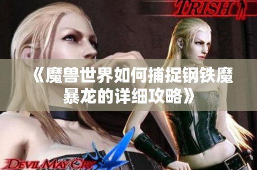 《魔兽世界如何捕捉钢铁魔暴龙的详细攻略》