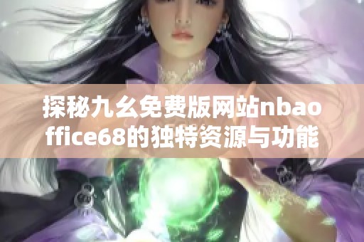 探秘九幺免费版网站nbaoffice68的独特资源与功能