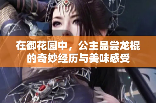 在御花园中，公主品尝龙棍的奇妙经历与美味感受